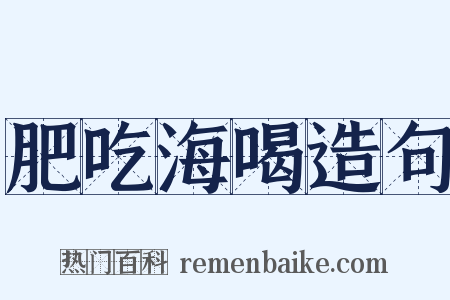 肥吃海喝造句是什么意思的图片